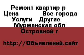 Ремонт квартир р › Цена ­ 2 000 - Все города Услуги » Другие   . Мурманская обл.,Островной г.